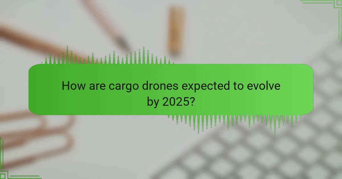 How are cargo drones expected to evolve by 2025?