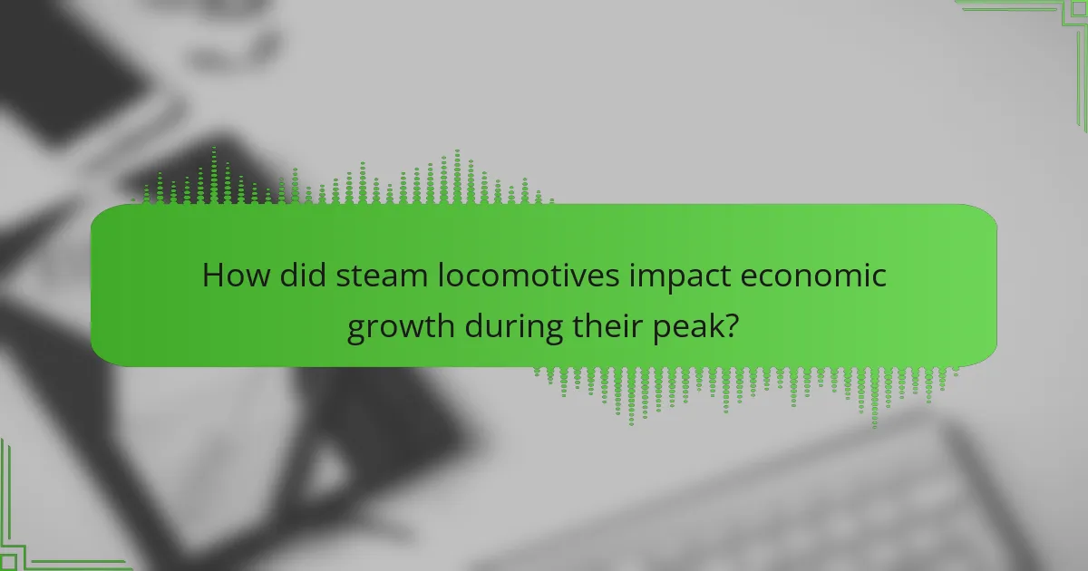 How did steam locomotives impact economic growth during their peak?