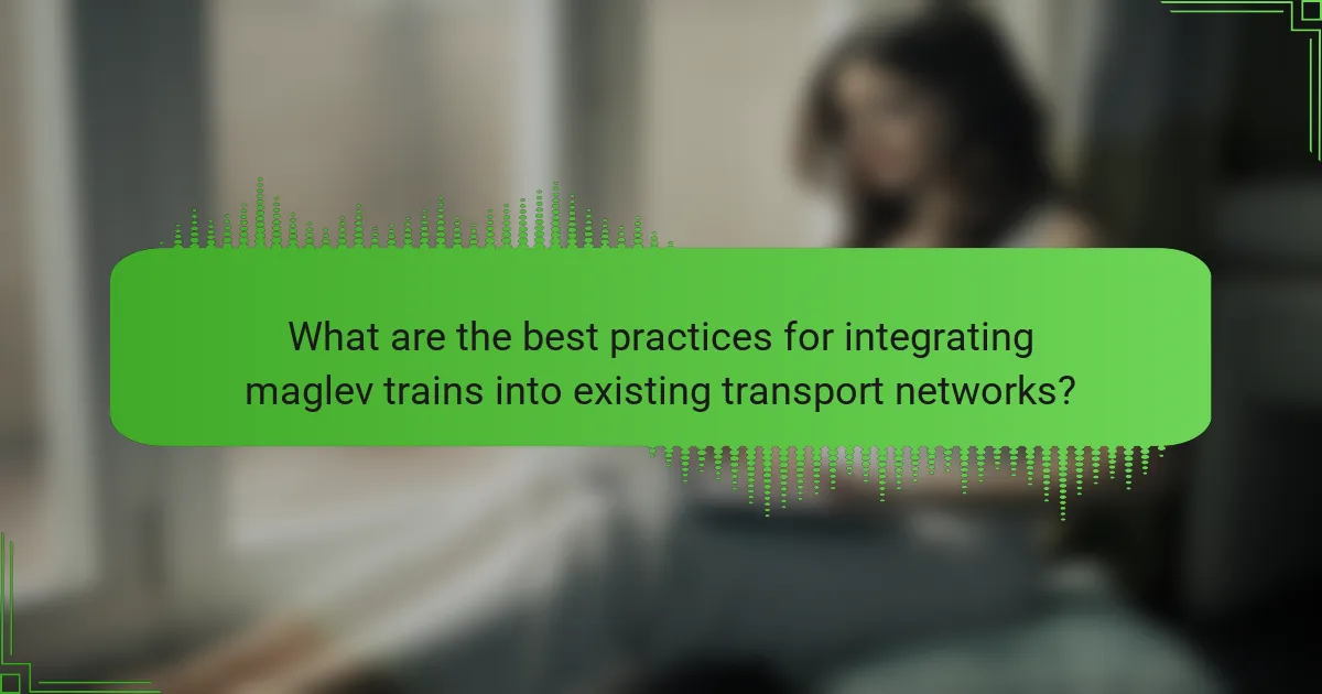 What are the best practices for integrating maglev trains into existing transport networks?