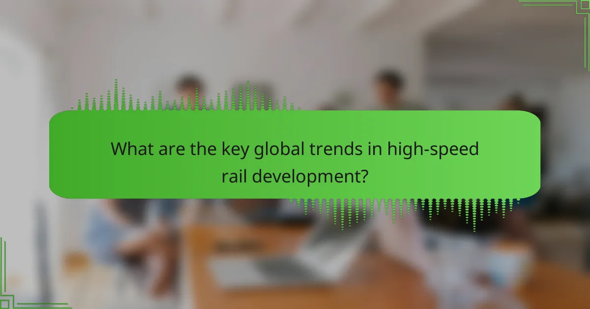 What are the key global trends in high-speed rail development?