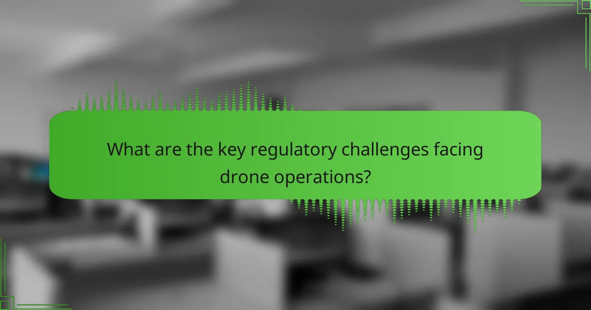 What are the key regulatory challenges facing drone operations?