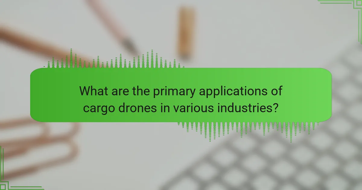 What are the primary applications of cargo drones in various industries?