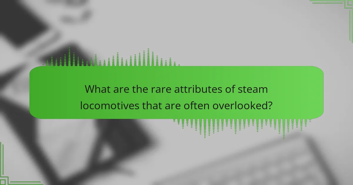 What are the rare attributes of steam locomotives that are often overlooked?
