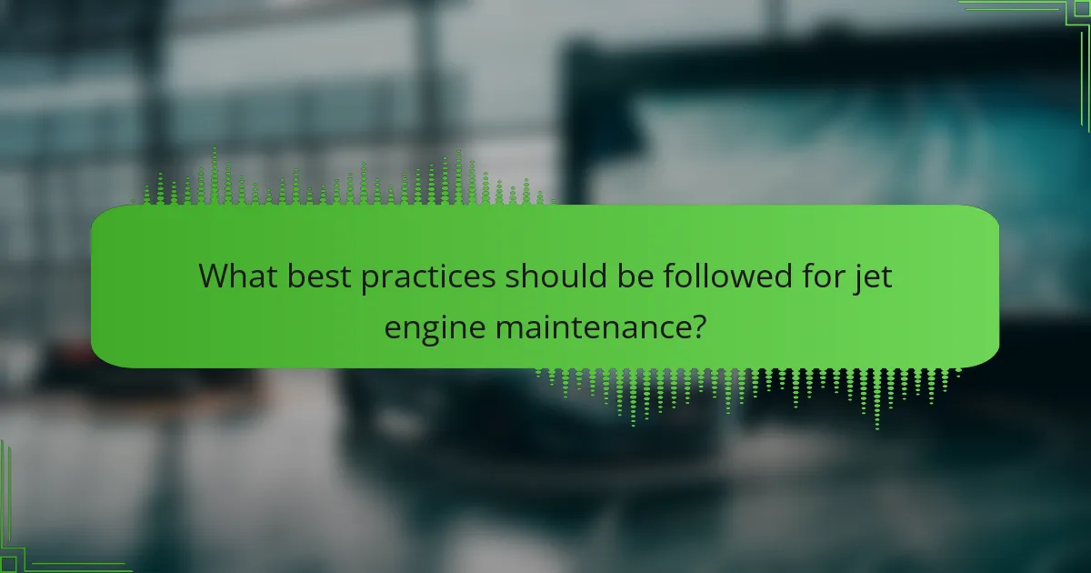 What best practices should be followed for jet engine maintenance?