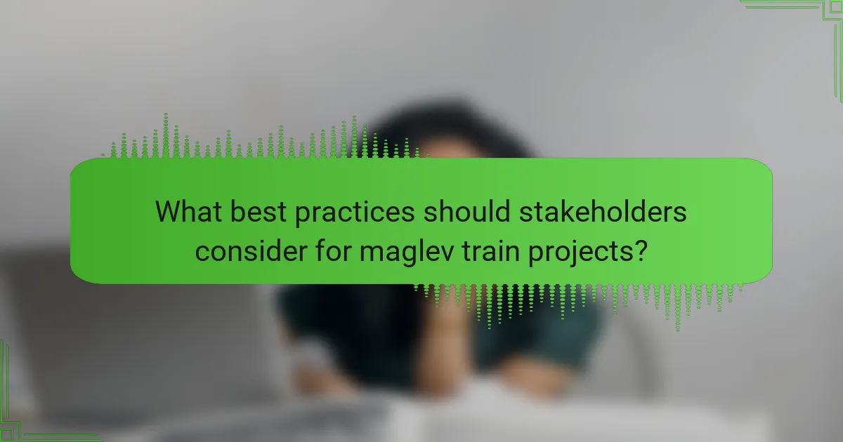 What best practices should stakeholders consider for maglev train projects?