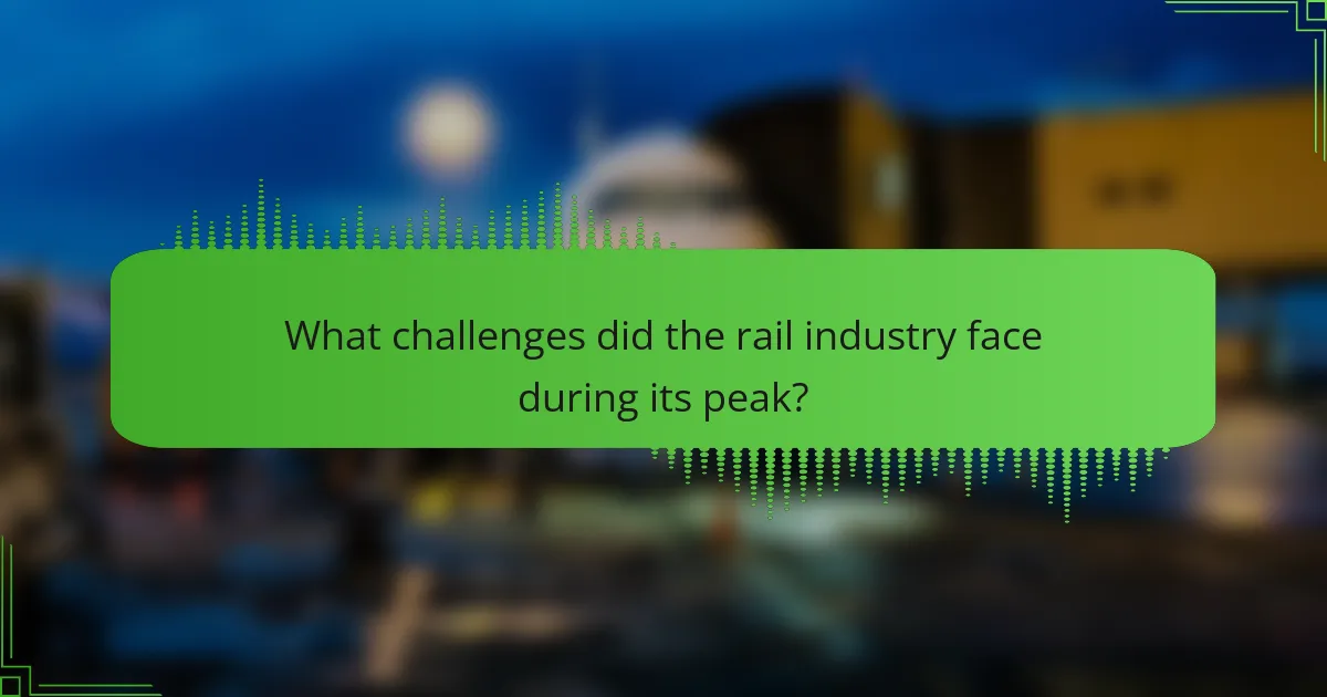 What challenges did the rail industry face during its peak?