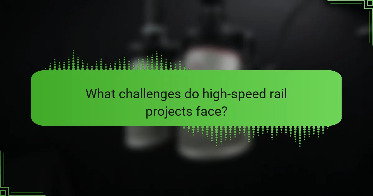 What challenges do high-speed rail projects face?