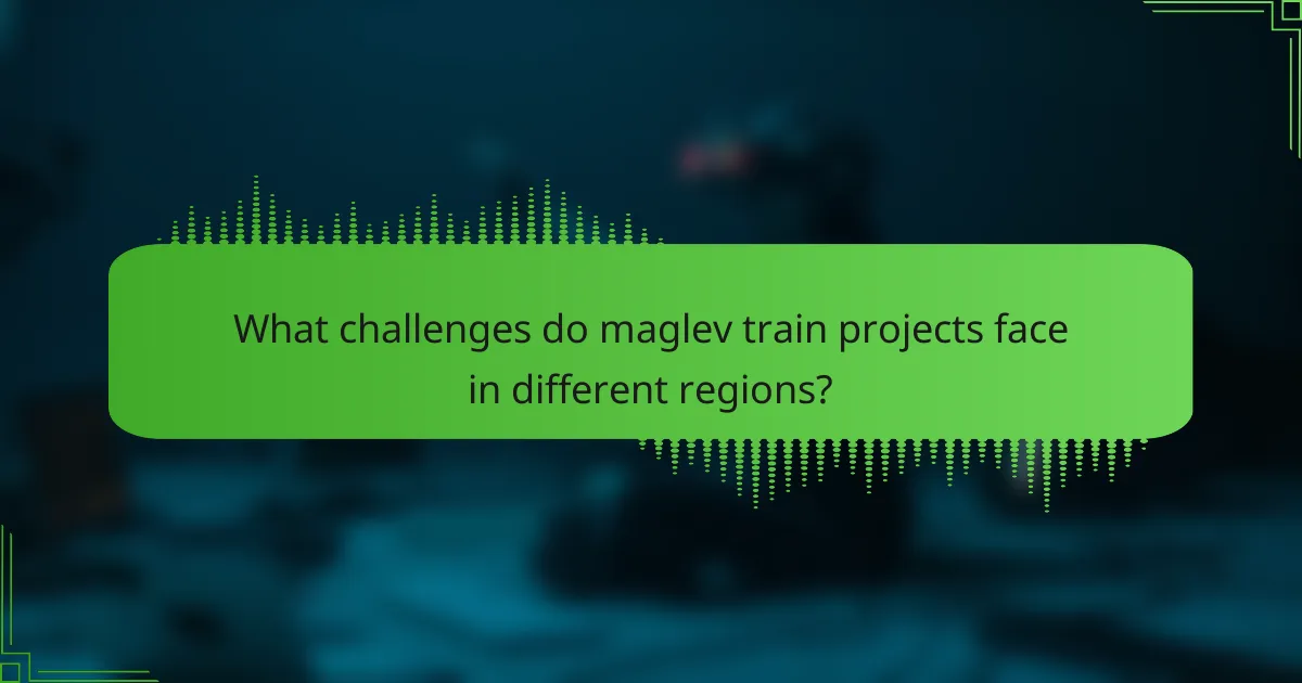 What challenges do maglev train projects face in different regions?
