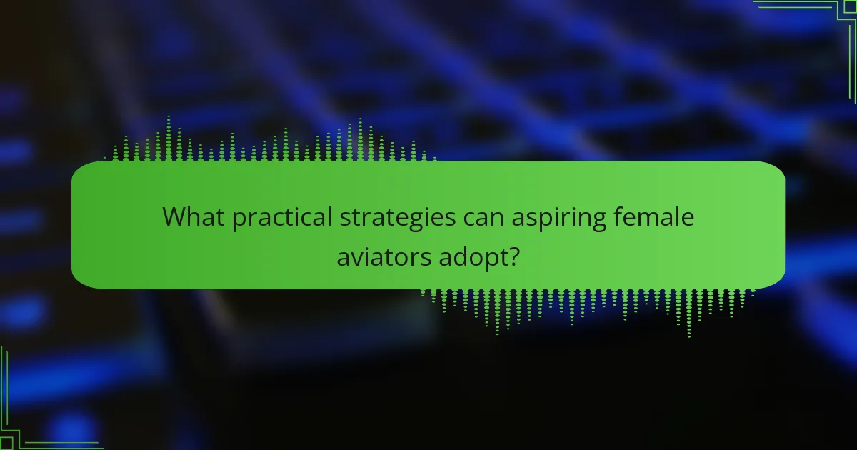 What practical strategies can aspiring female aviators adopt?