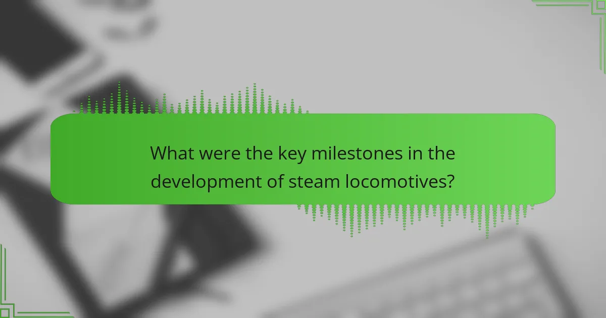 What were the key milestones in the development of steam locomotives?