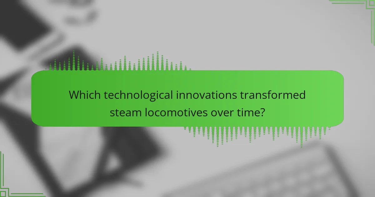 Which technological innovations transformed steam locomotives over time?